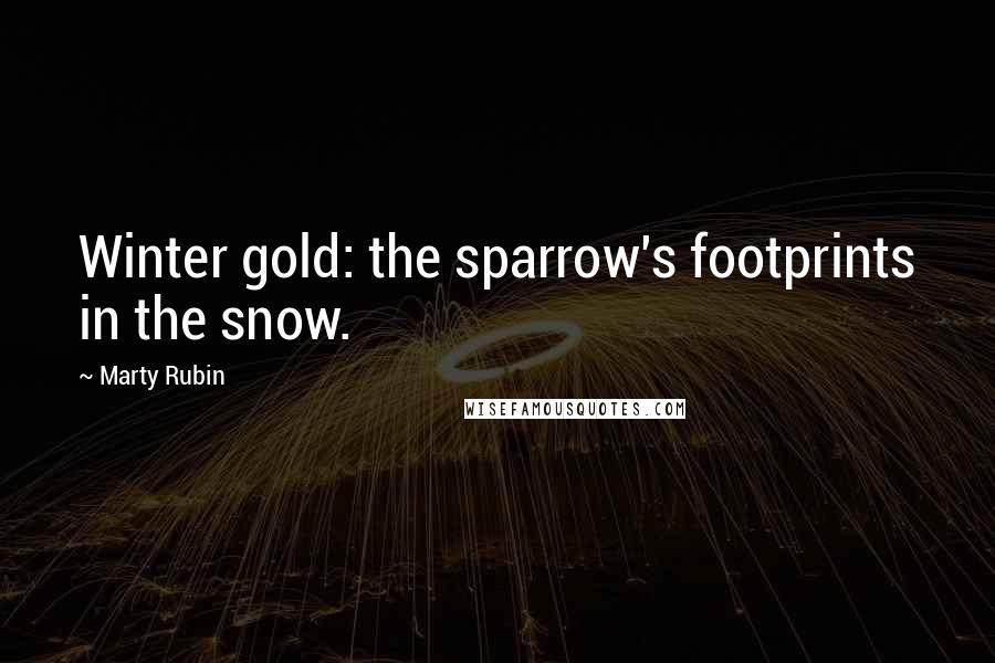 Marty Rubin Quotes: Winter gold: the sparrow's footprints in the snow.