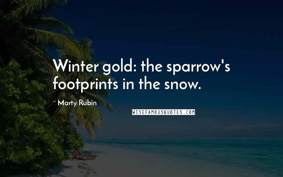 Marty Rubin Quotes: Winter gold: the sparrow's footprints in the snow.