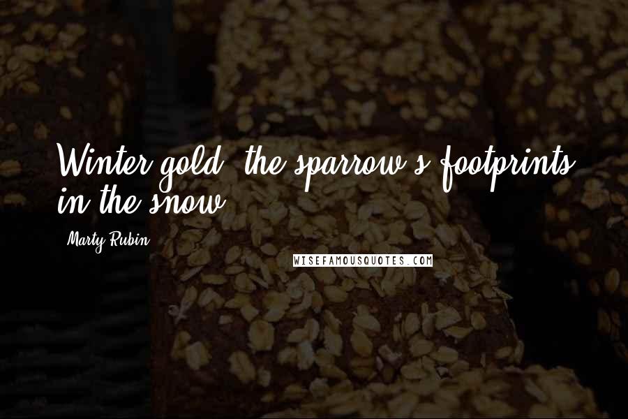 Marty Rubin Quotes: Winter gold: the sparrow's footprints in the snow.