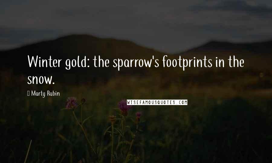 Marty Rubin Quotes: Winter gold: the sparrow's footprints in the snow.