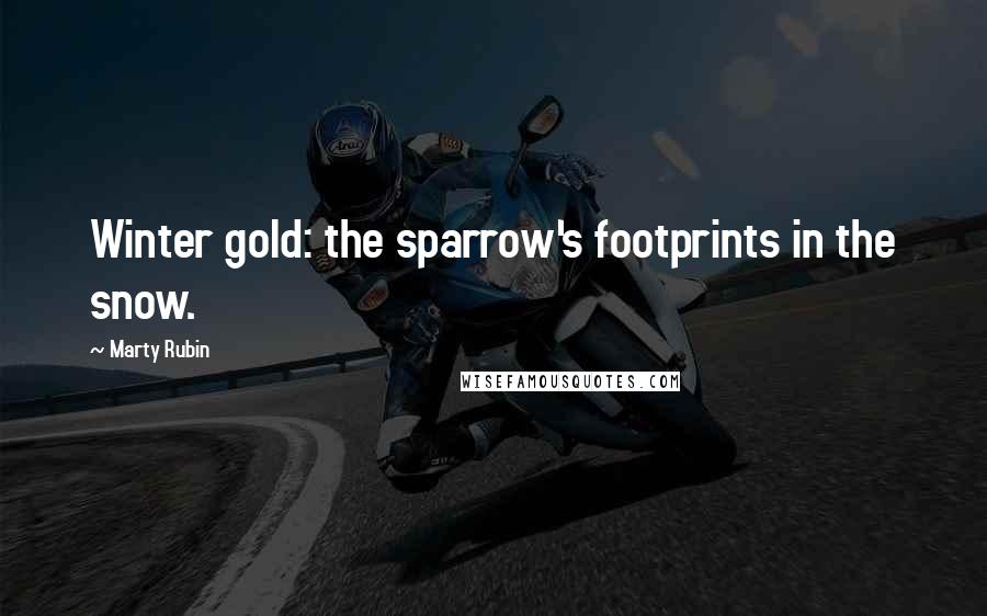 Marty Rubin Quotes: Winter gold: the sparrow's footprints in the snow.