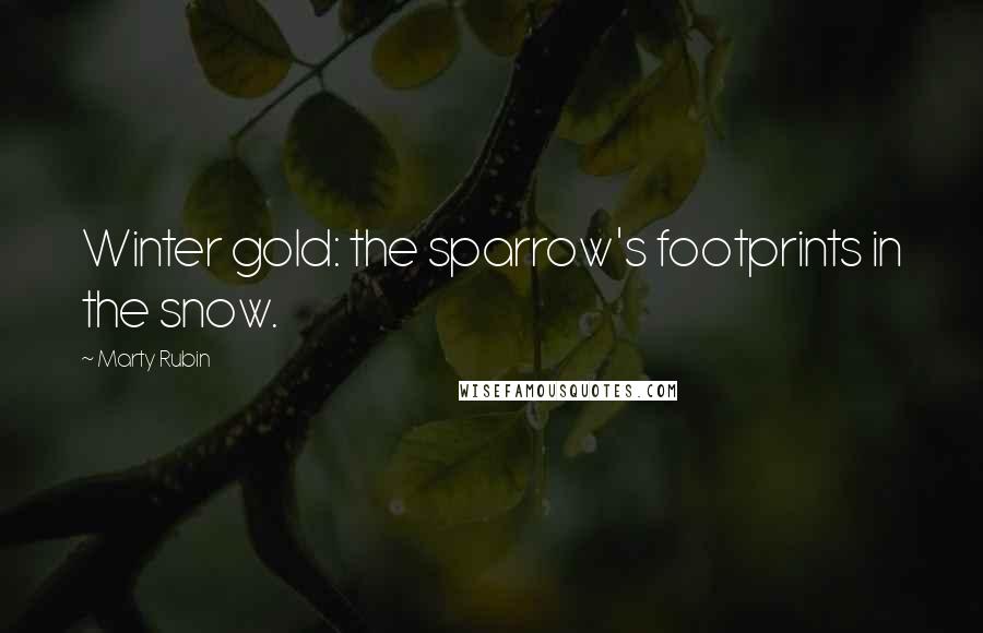 Marty Rubin Quotes: Winter gold: the sparrow's footprints in the snow.
