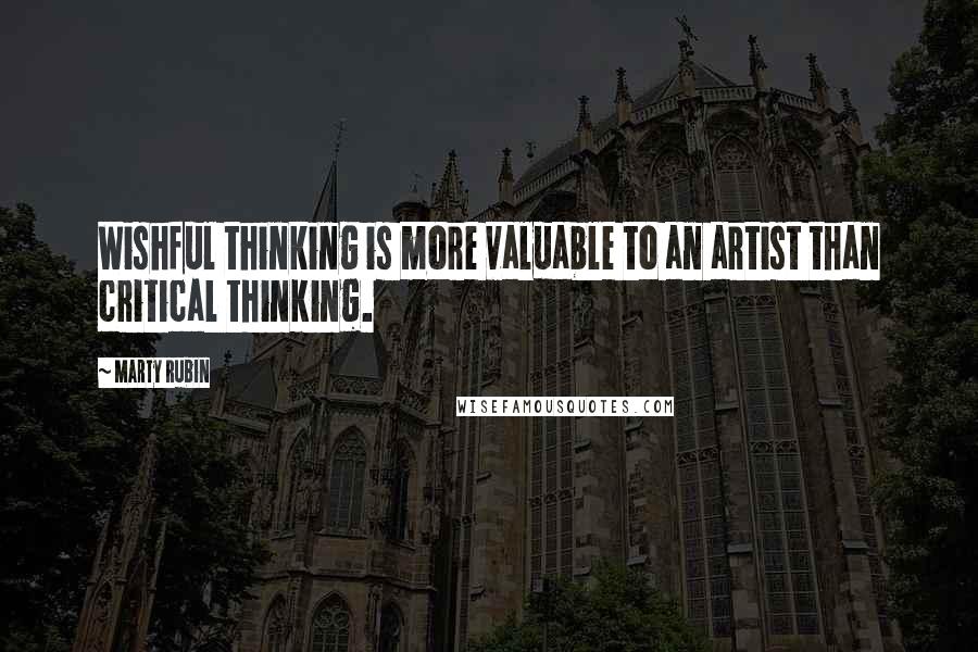 Marty Rubin Quotes: Wishful thinking is more valuable to an artist than critical thinking.