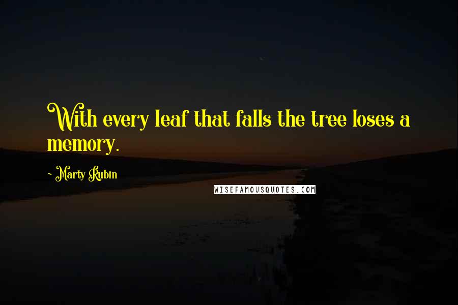 Marty Rubin Quotes: With every leaf that falls the tree loses a memory.