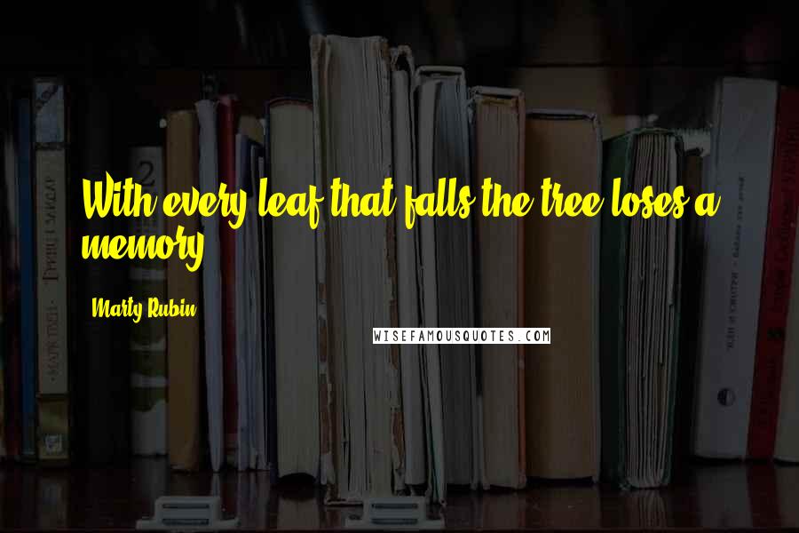 Marty Rubin Quotes: With every leaf that falls the tree loses a memory.