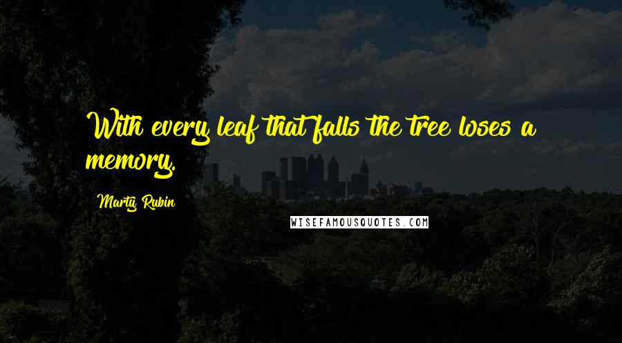 Marty Rubin Quotes: With every leaf that falls the tree loses a memory.
