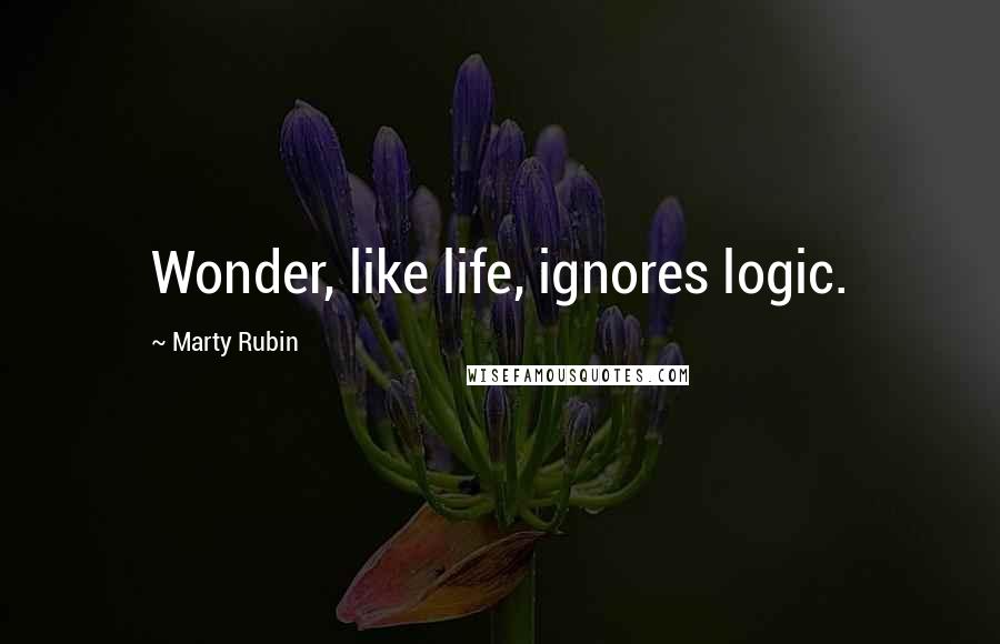 Marty Rubin Quotes: Wonder, like life, ignores logic.