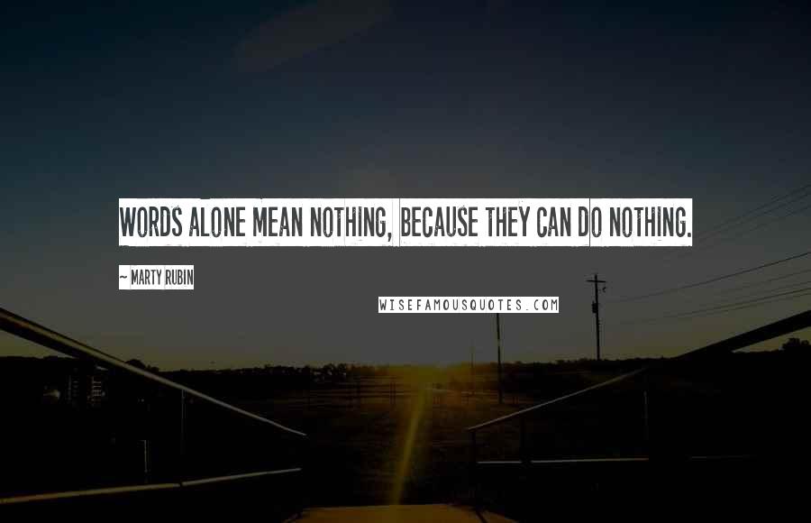 Marty Rubin Quotes: Words alone mean nothing, because they can do nothing.