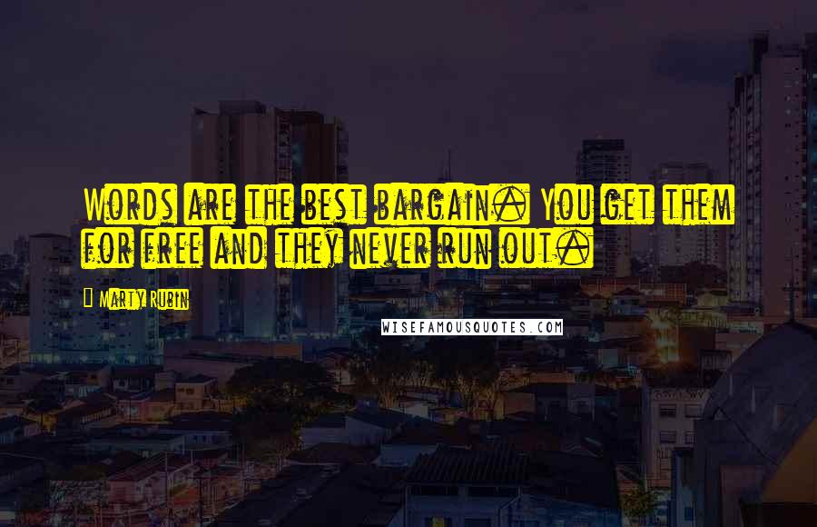 Marty Rubin Quotes: Words are the best bargain. You get them for free and they never run out.