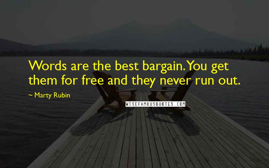 Marty Rubin Quotes: Words are the best bargain. You get them for free and they never run out.