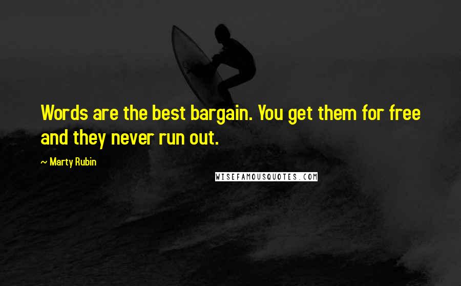 Marty Rubin Quotes: Words are the best bargain. You get them for free and they never run out.