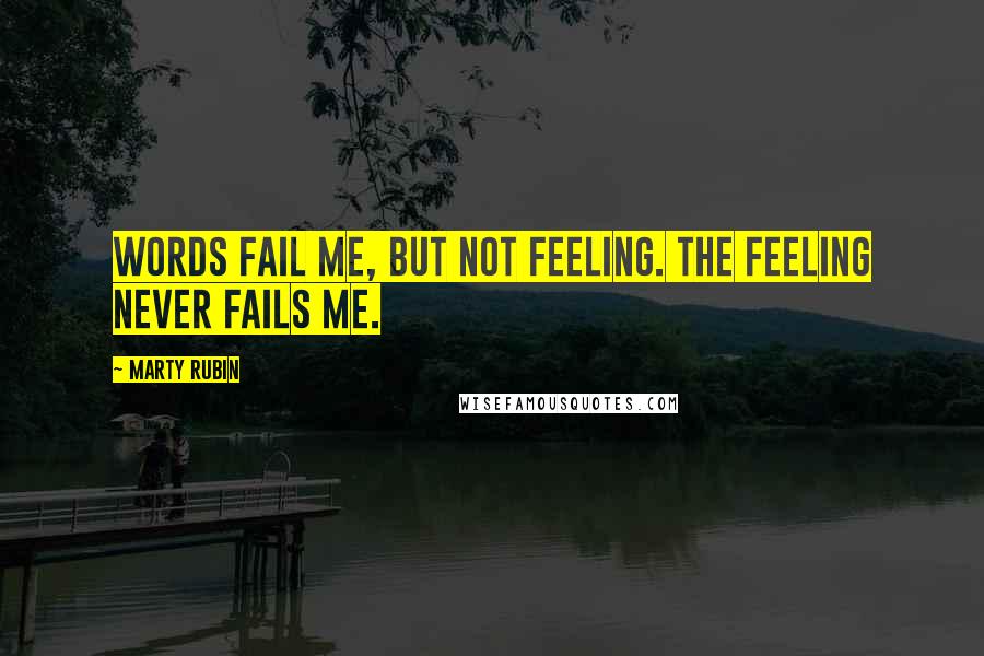 Marty Rubin Quotes: Words fail me, but not feeling. The feeling never fails me.