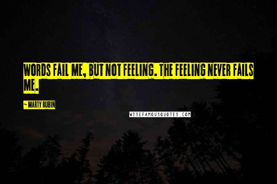 Marty Rubin Quotes: Words fail me, but not feeling. The feeling never fails me.
