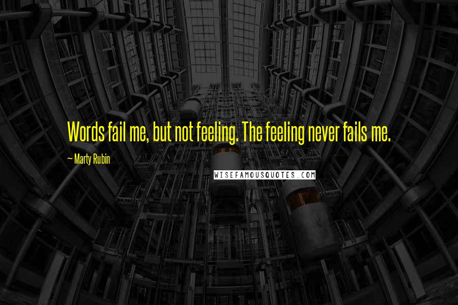 Marty Rubin Quotes: Words fail me, but not feeling. The feeling never fails me.