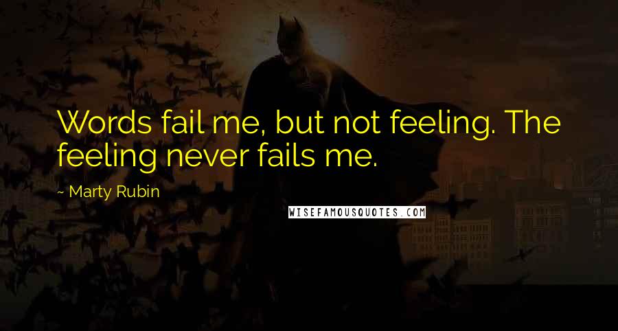 Marty Rubin Quotes: Words fail me, but not feeling. The feeling never fails me.