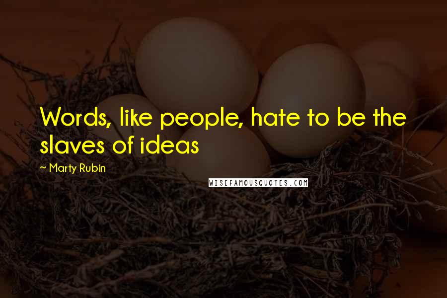 Marty Rubin Quotes: Words, like people, hate to be the slaves of ideas