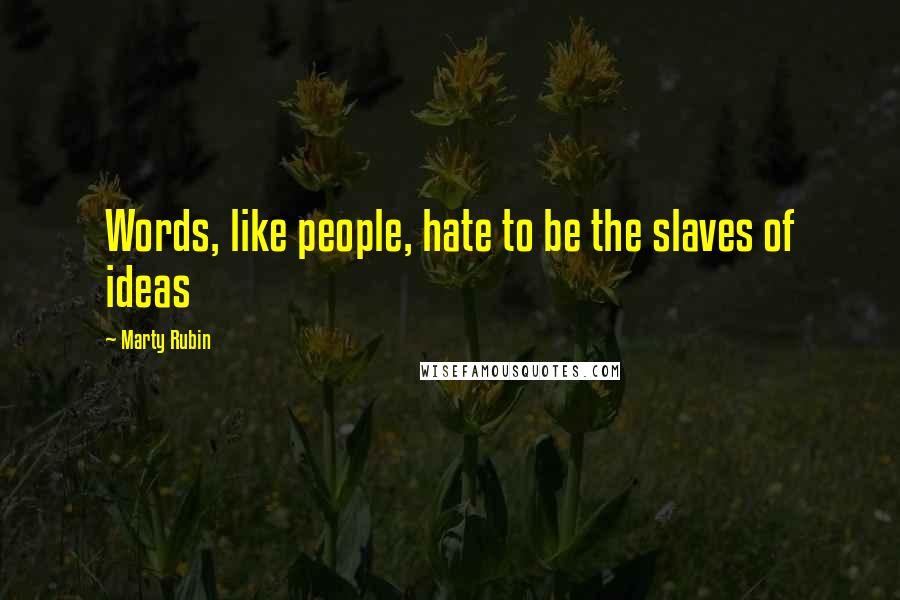 Marty Rubin Quotes: Words, like people, hate to be the slaves of ideas