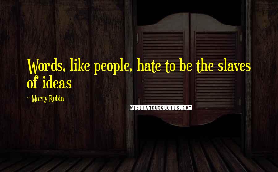 Marty Rubin Quotes: Words, like people, hate to be the slaves of ideas