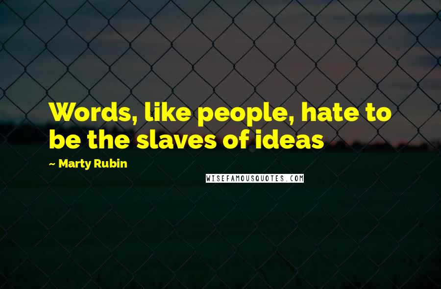 Marty Rubin Quotes: Words, like people, hate to be the slaves of ideas