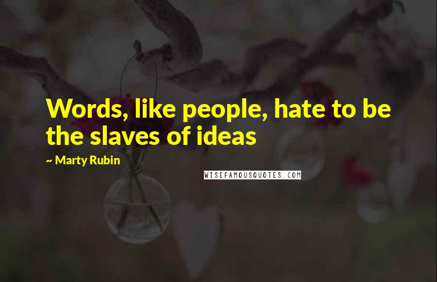 Marty Rubin Quotes: Words, like people, hate to be the slaves of ideas