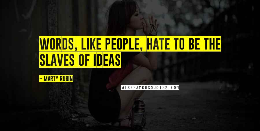 Marty Rubin Quotes: Words, like people, hate to be the slaves of ideas