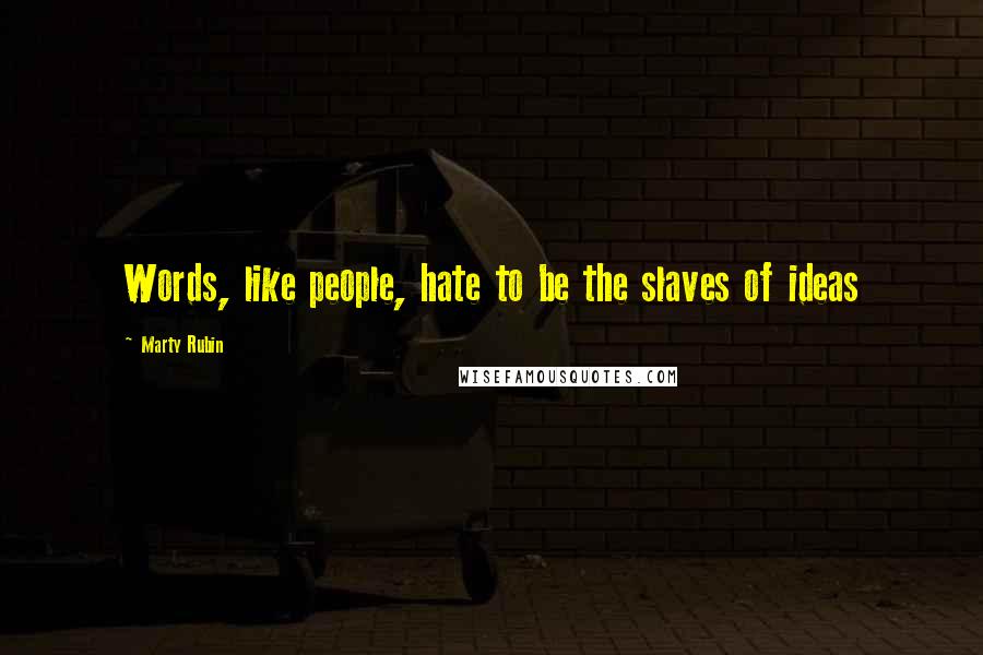 Marty Rubin Quotes: Words, like people, hate to be the slaves of ideas