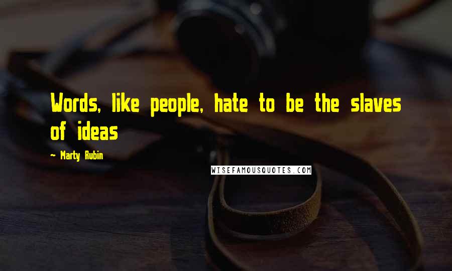 Marty Rubin Quotes: Words, like people, hate to be the slaves of ideas