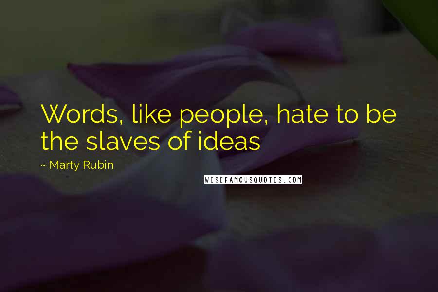 Marty Rubin Quotes: Words, like people, hate to be the slaves of ideas