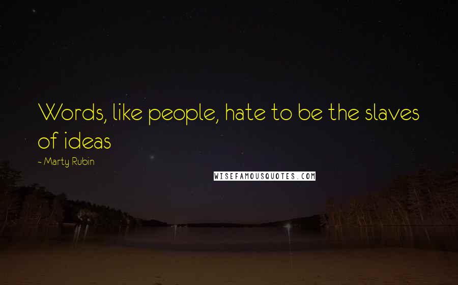 Marty Rubin Quotes: Words, like people, hate to be the slaves of ideas