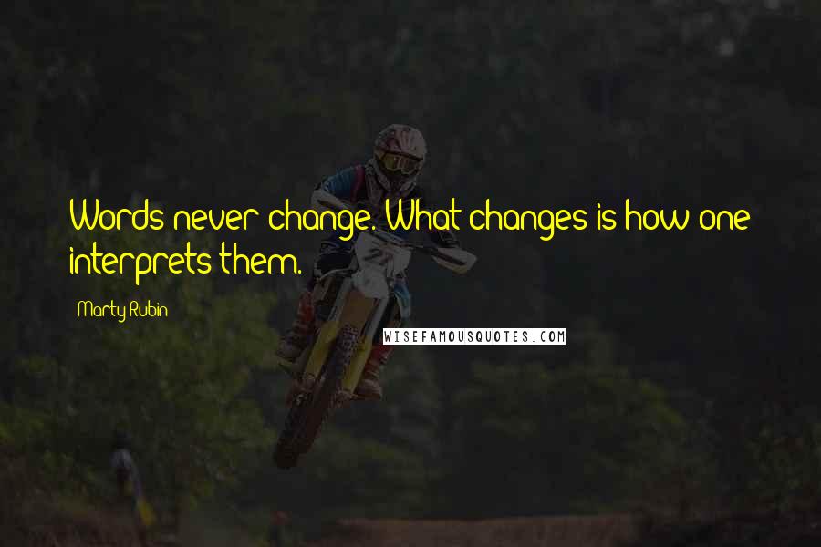 Marty Rubin Quotes: Words never change. What changes is how one interprets them.