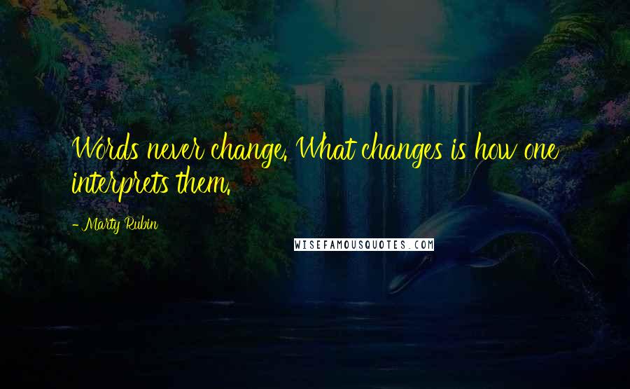 Marty Rubin Quotes: Words never change. What changes is how one interprets them.