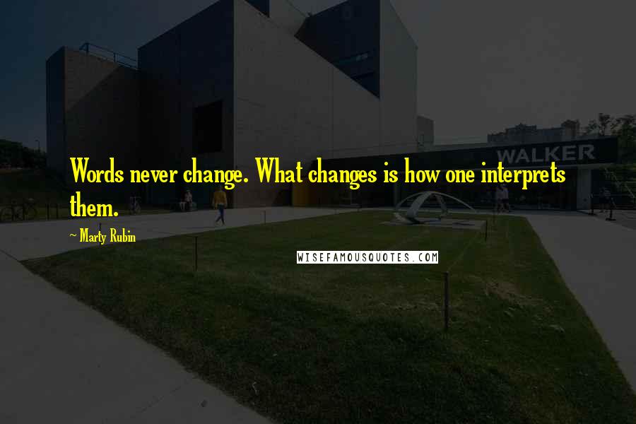 Marty Rubin Quotes: Words never change. What changes is how one interprets them.