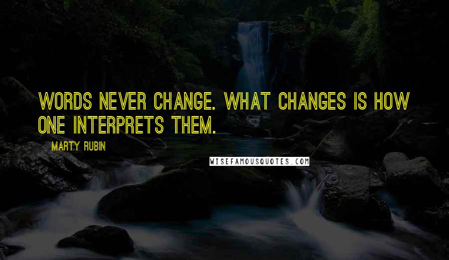 Marty Rubin Quotes: Words never change. What changes is how one interprets them.