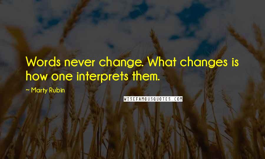 Marty Rubin Quotes: Words never change. What changes is how one interprets them.