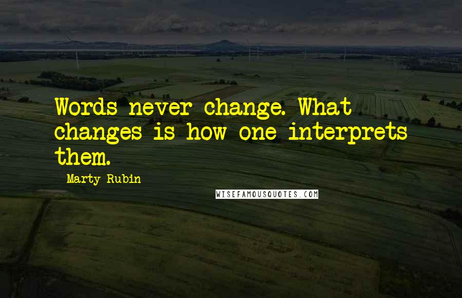 Marty Rubin Quotes: Words never change. What changes is how one interprets them.