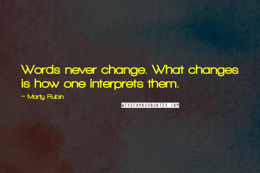 Marty Rubin Quotes: Words never change. What changes is how one interprets them.