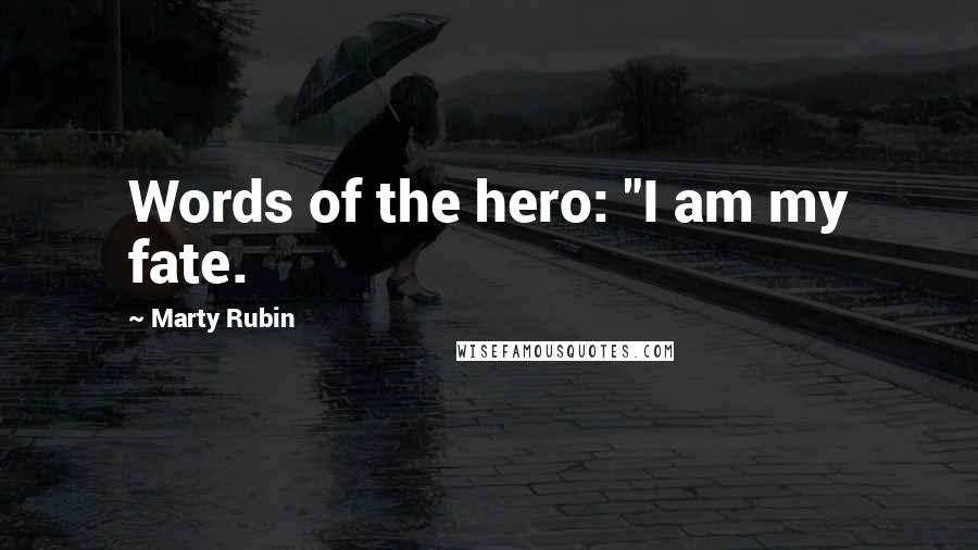 Marty Rubin Quotes: Words of the hero: "I am my fate.