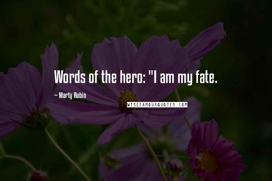 Marty Rubin Quotes: Words of the hero: "I am my fate.