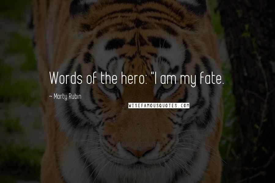 Marty Rubin Quotes: Words of the hero: "I am my fate.