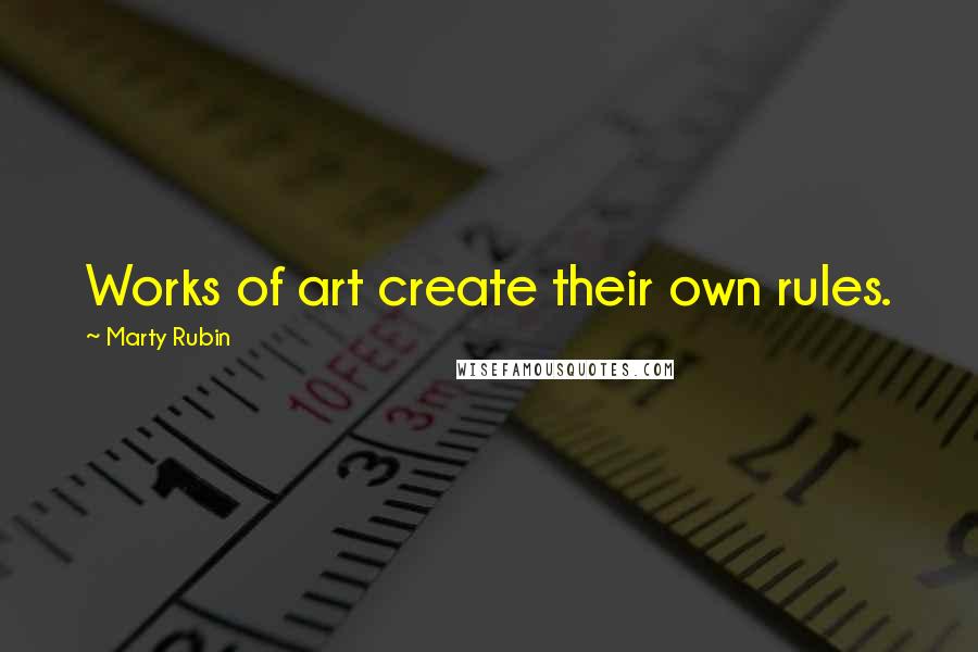 Marty Rubin Quotes: Works of art create their own rules.