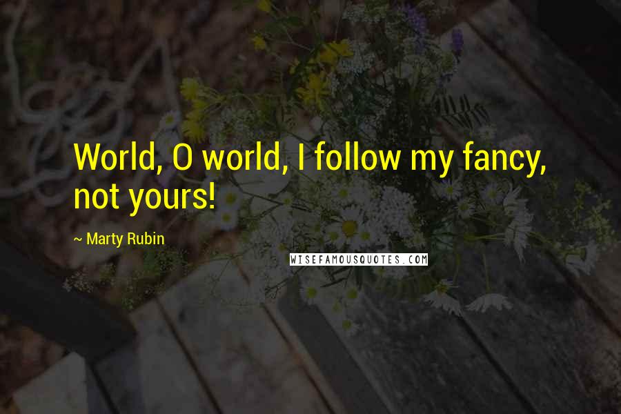 Marty Rubin Quotes: World, O world, I follow my fancy, not yours!