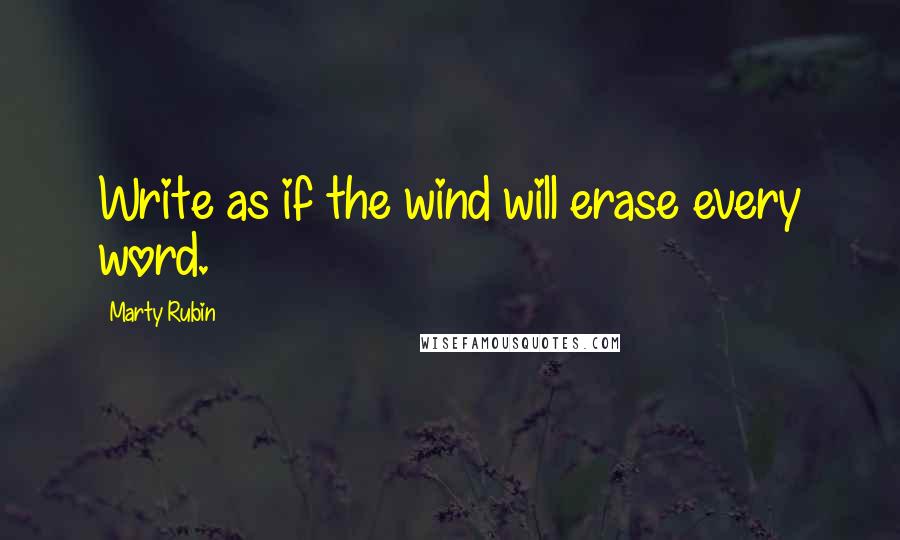 Marty Rubin Quotes: Write as if the wind will erase every word.
