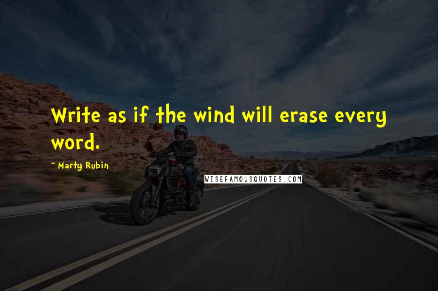 Marty Rubin Quotes: Write as if the wind will erase every word.