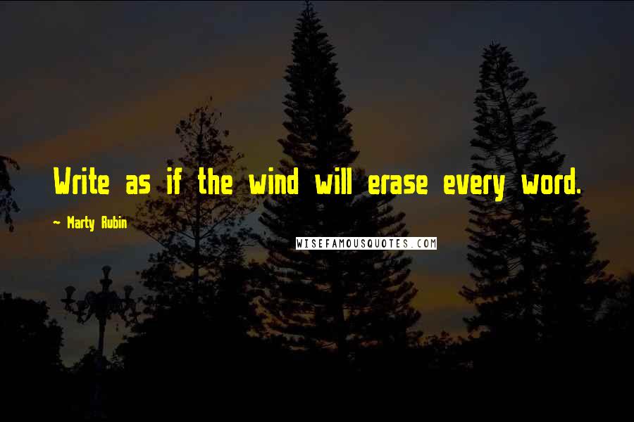 Marty Rubin Quotes: Write as if the wind will erase every word.