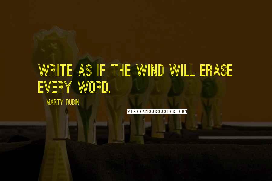 Marty Rubin Quotes: Write as if the wind will erase every word.