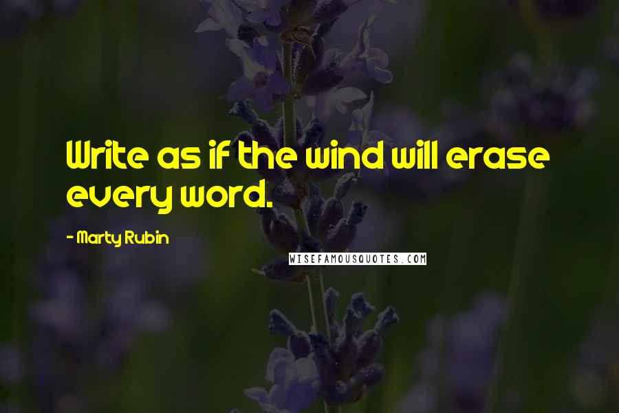 Marty Rubin Quotes: Write as if the wind will erase every word.