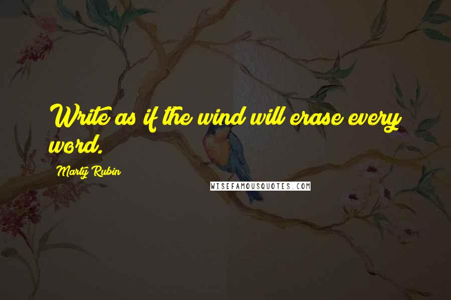 Marty Rubin Quotes: Write as if the wind will erase every word.