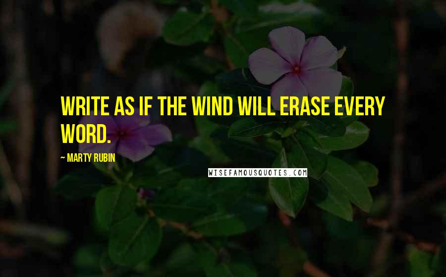 Marty Rubin Quotes: Write as if the wind will erase every word.