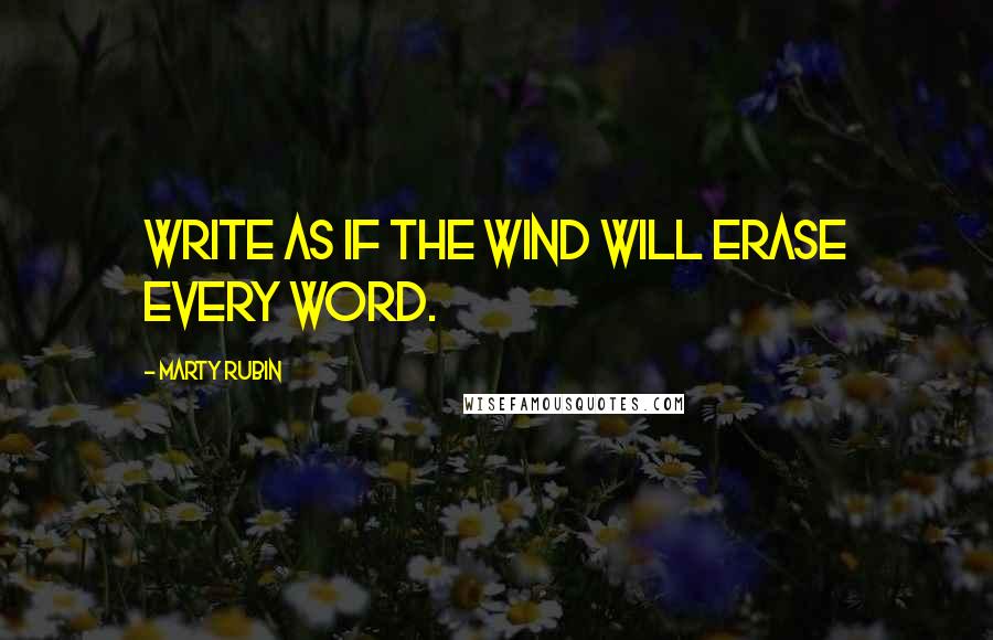 Marty Rubin Quotes: Write as if the wind will erase every word.
