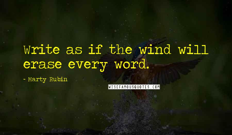 Marty Rubin Quotes: Write as if the wind will erase every word.